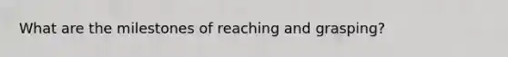 What are the milestones of reaching and grasping?