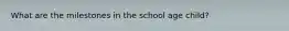 What are the milestones in the school age child?