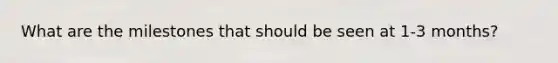 What are the milestones that should be seen at 1-3 months?