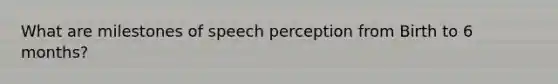 What are milestones of speech perception from Birth to 6 months?