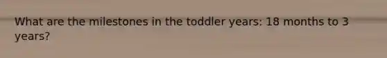 What are the milestones in the toddler years: 18 months to 3 years?