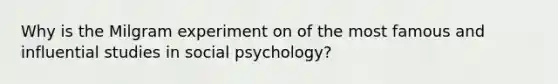 Why is the Milgram experiment on of the most famous and influential studies in social psychology?