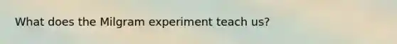 What does the Milgram experiment teach us?