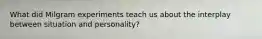 What did Milgram experiments teach us about the interplay between situation and personality?