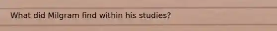 What did Milgram find within his studies?