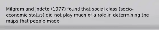 Milgram and Jodete (1977) found that social class (socio-economic status) did not play much of a role in determining the maps that people made.