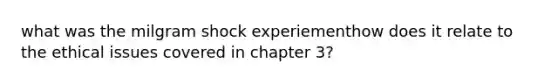 what was the milgram shock experiementhow does it relate to the ethical issues covered in chapter 3?