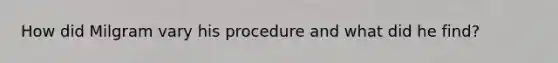 How did Milgram vary his procedure and what did he find?