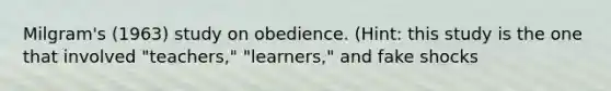 Milgram's (1963) study on obedience. (Hint: this study is the one that involved "teachers," "learners," and fake shocks