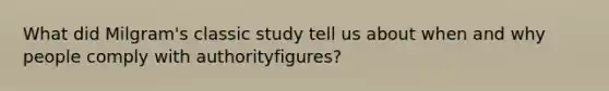 What did Milgram's classic study tell us about when and why people comply with authorityfigures?