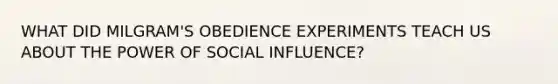 WHAT DID MILGRAM'S OBEDIENCE EXPERIMENTS TEACH US ABOUT THE POWER OF SOCIAL INFLUENCE?