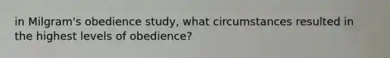 in Milgram's obedience study, what circumstances resulted in the highest levels of obedience?