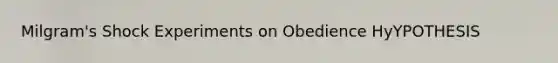 Milgram's Shock Experiments on Obedience HyYPOTHESIS