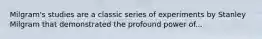 Milgram's studies are a classic series of experiments by Stanley Milgram that demonstrated the profound power of...