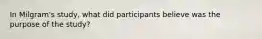 In Milgram's study, what did participants believe was the purpose of the study?