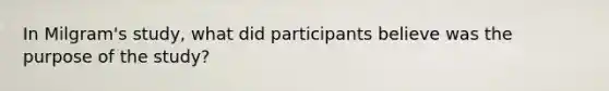 In Milgram's study, what did participants believe was the purpose of the study?