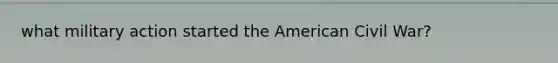 what military action started the American Civil War?