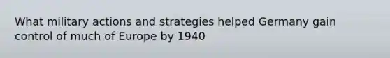 What military actions and strategies helped Germany gain control of much of Europe by 1940