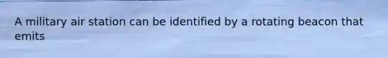 A military air station can be identified by a rotating beacon that emits