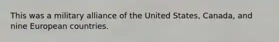 This was a military alliance of the United States, Canada, and nine European countries.