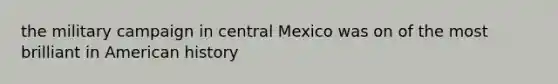 the military campaign in central Mexico was on of the most brilliant in American history