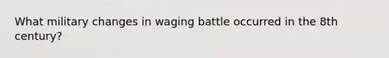 What military changes in waging battle occurred in the 8th century?