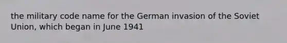 the military code name for the German invasion of the Soviet Union, which began in June 1941