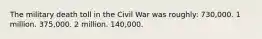 The military death toll in the Civil War was roughly: 730,000. 1 million. 375,000. 2 million. 140,000.