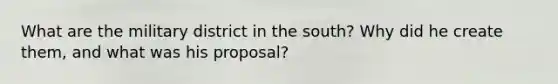 What are the military district in the south? Why did he create them, and what was his proposal?