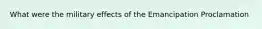 What were the military effects of the Emancipation Proclamation