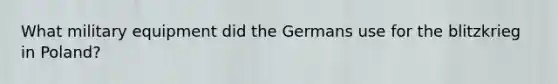 What military equipment did the Germans use for the blitzkrieg in Poland?