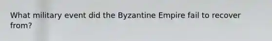 What military event did the Byzantine Empire fail to recover from?