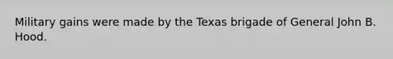 Military gains were made by the Texas brigade of General John B. Hood.