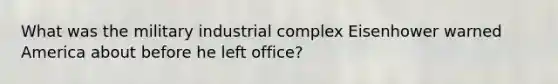 What was the military industrial complex Eisenhower warned America about before he left office?