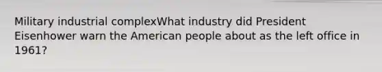 Military industrial complexWhat industry did President Eisenhower warn the American people about as the left office in 1961?