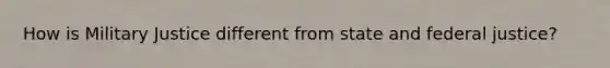 How is Military Justice different from state and federal justice?