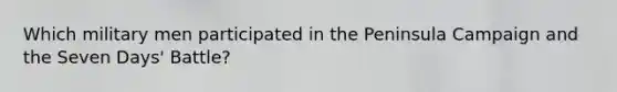 Which military men participated in the Peninsula Campaign and the Seven Days' Battle?