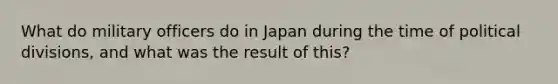 What do military officers do in Japan during the time of political divisions, and what was the result of this?