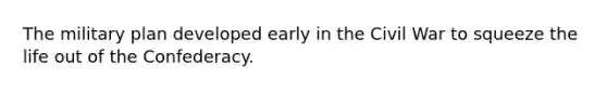 The military plan developed early in the Civil War to squeeze the life out of the Confederacy.