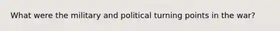 What were the military and political turning points in the war?