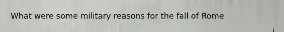 What were some military reasons for the fall of Rome