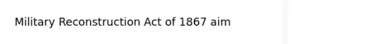 Military Reconstruction Act of 1867 aim