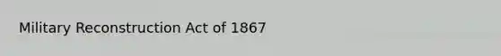 Military Reconstruction Act of 1867