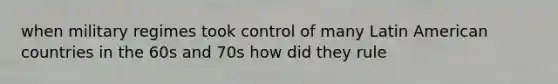 when military regimes took control of many Latin American countries in the 60s and 70s how did they rule