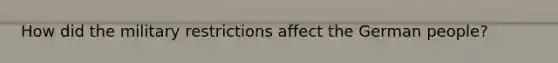 How did the military restrictions affect the German people?