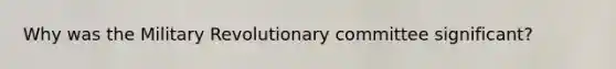Why was the Military Revolutionary committee significant?