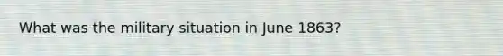 What was the military situation in June 1863?