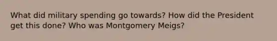 What did military spending go towards? How did the President get this done? Who was Montgomery Meigs?