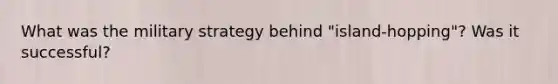 What was the military strategy behind "island-hopping"? Was it successful?