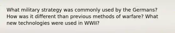 What military strategy was commonly used by the Germans? How was it different than previous methods of warfare? What new technologies were used in WWII?